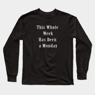 This Whole Week Has Been a Monday Long Sleeve T-Shirt